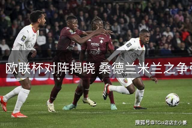 欧联杯对阵揭晓 桑德兰米兰之争引关注